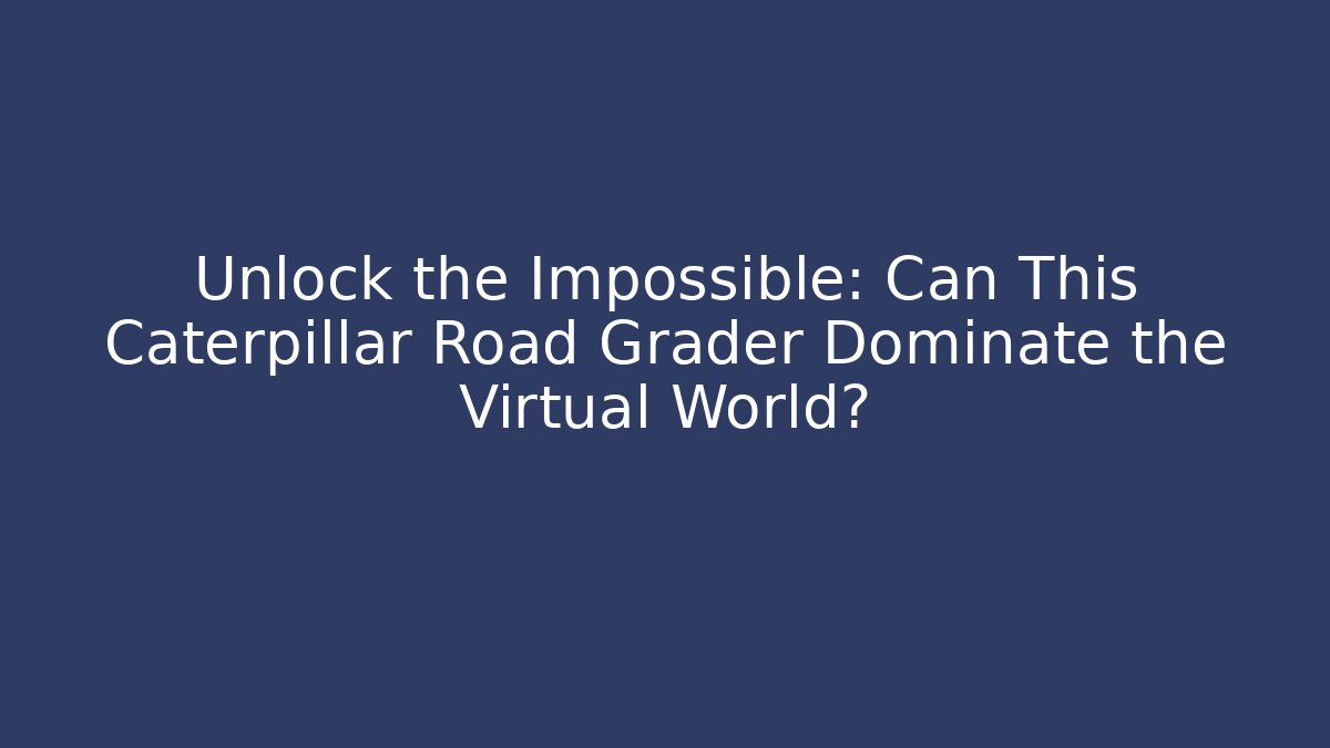 Unlock the Impossible: Can This Caterpillar Road Grader Dominate the Virtual World?