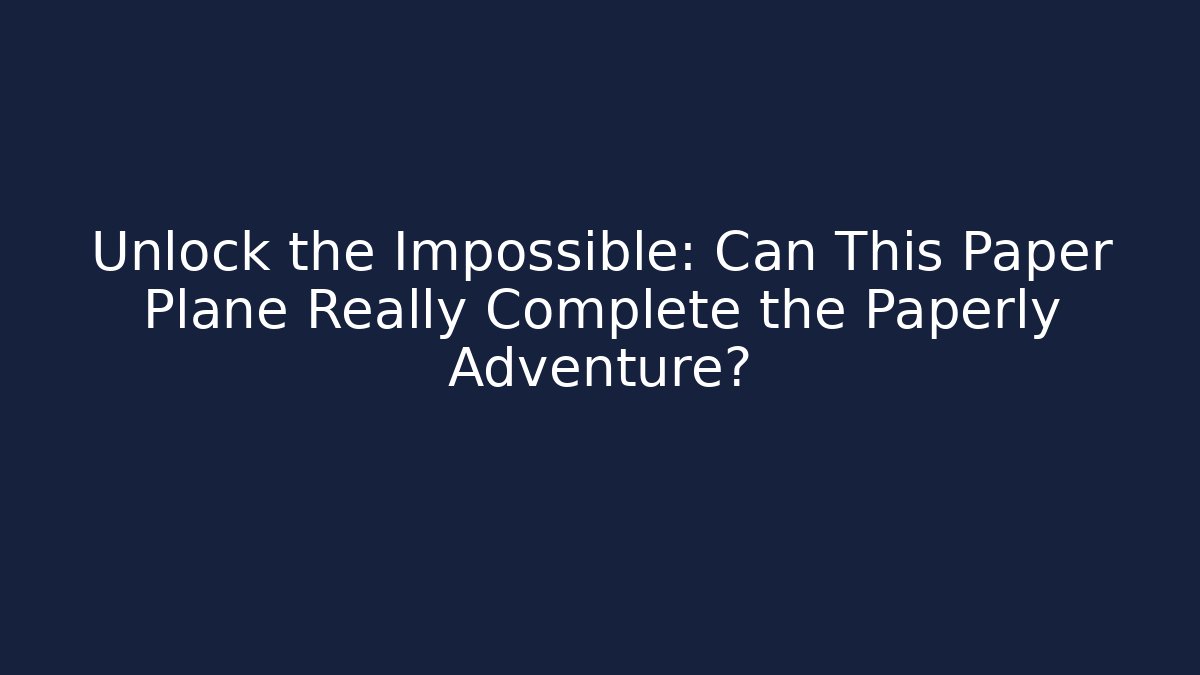 Unlock the Impossible: Can This Paper Plane Really Complete the Paperly Adventure?