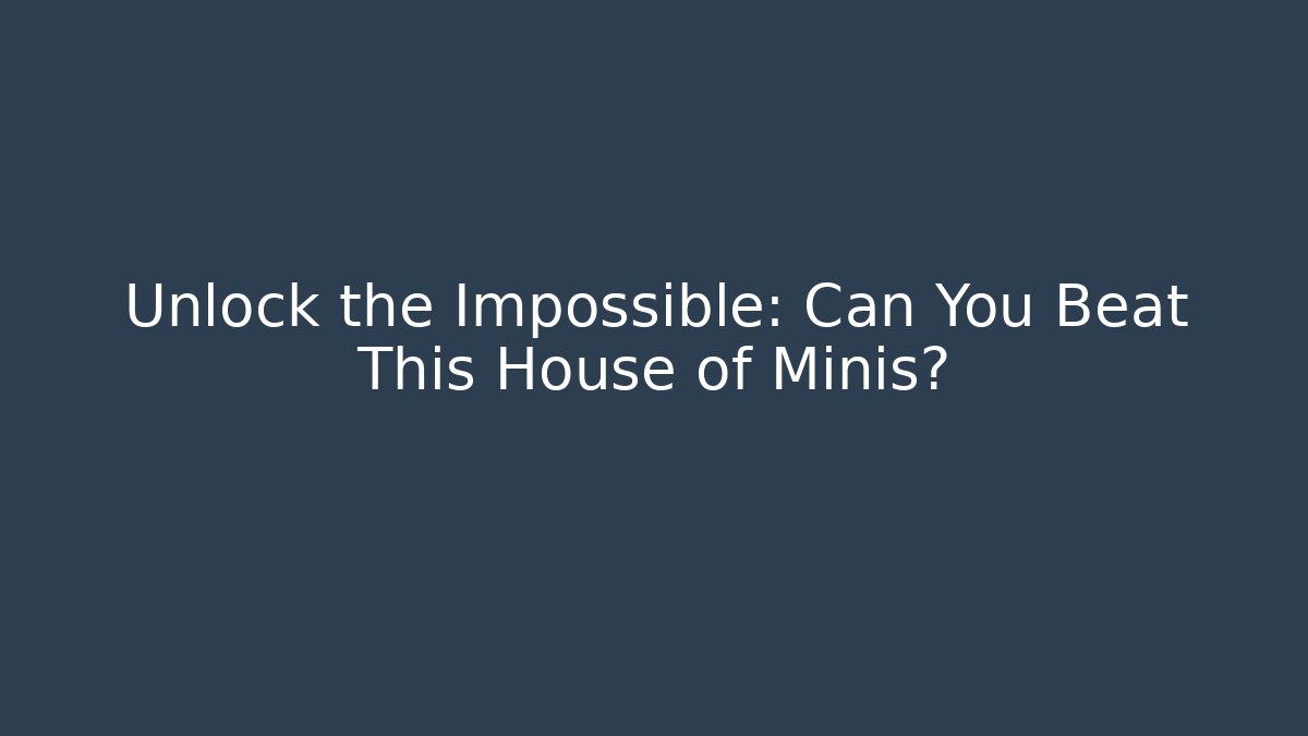 Unlock the Impossible: Can You Beat This House of Minis?