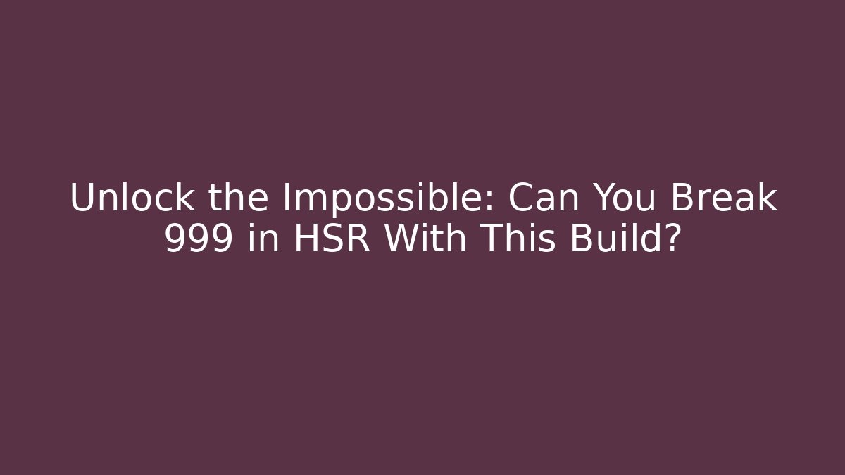 Unlock the Impossible: Can You Break 999 in HSR With This Build?