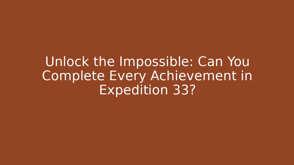 Unlock the Impossible: Can You Complete Every Achievement in Expedition 33?
