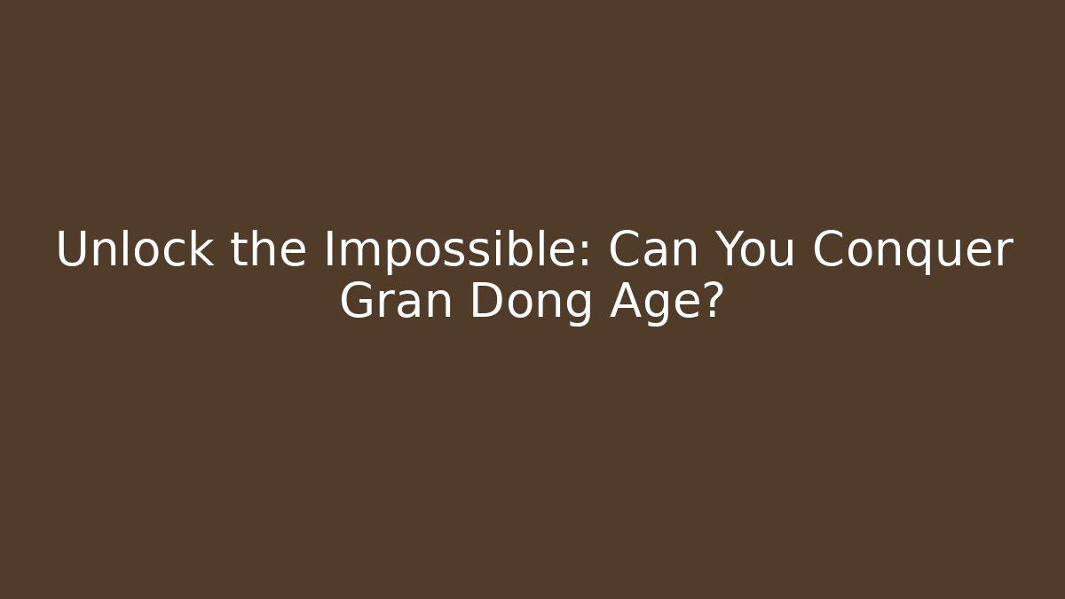 Unlock the Impossible: Can You Conquer Gran Dong Age?