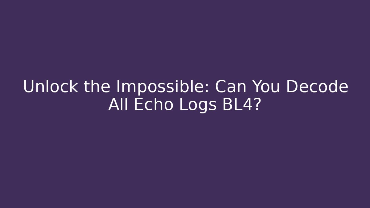 Unlock the Impossible: Can You Decode All Echo Logs BL4?