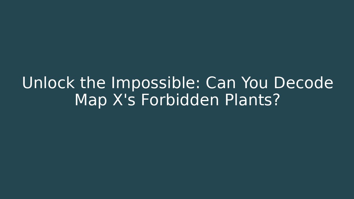 Unlock the Impossible: Can You Decode Map X's Forbidden Plants?