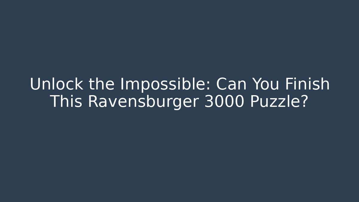 Unlock the Impossible: Can You Finish This Ravensburger 3000 Puzzle?