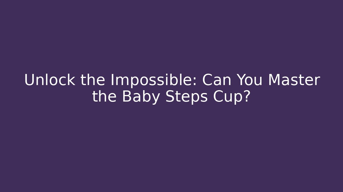 Unlock the Impossible: Can You Master the Baby Steps Cup?