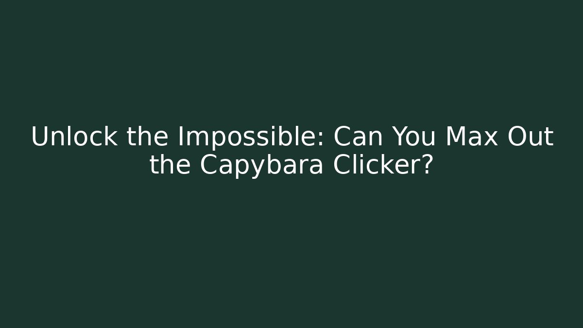 Unlock the Impossible: Can You Max Out the Capybara Clicker? - Critter Realm