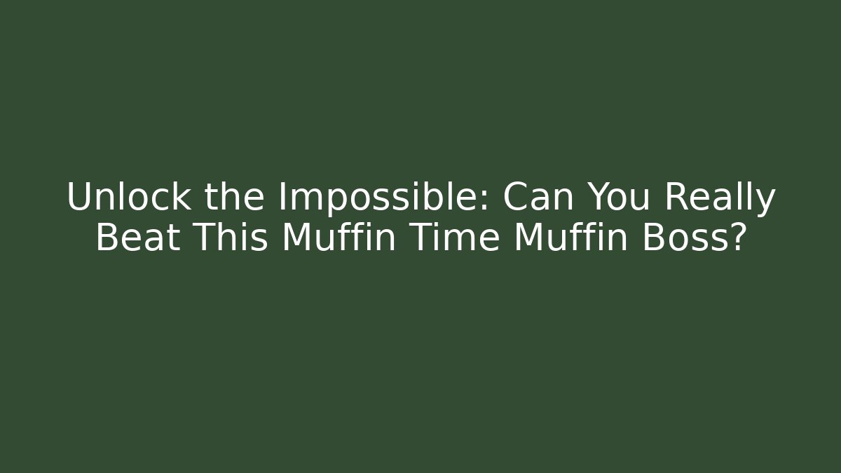 Unlock the Impossible: Can You Really Beat This Muffin Time Muffin Boss?