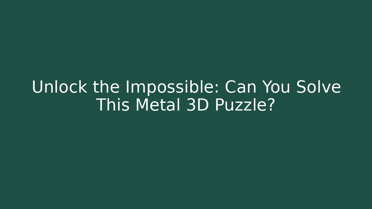 Unlock the Impossible: Can You Solve This Metal 3D Puzzle?