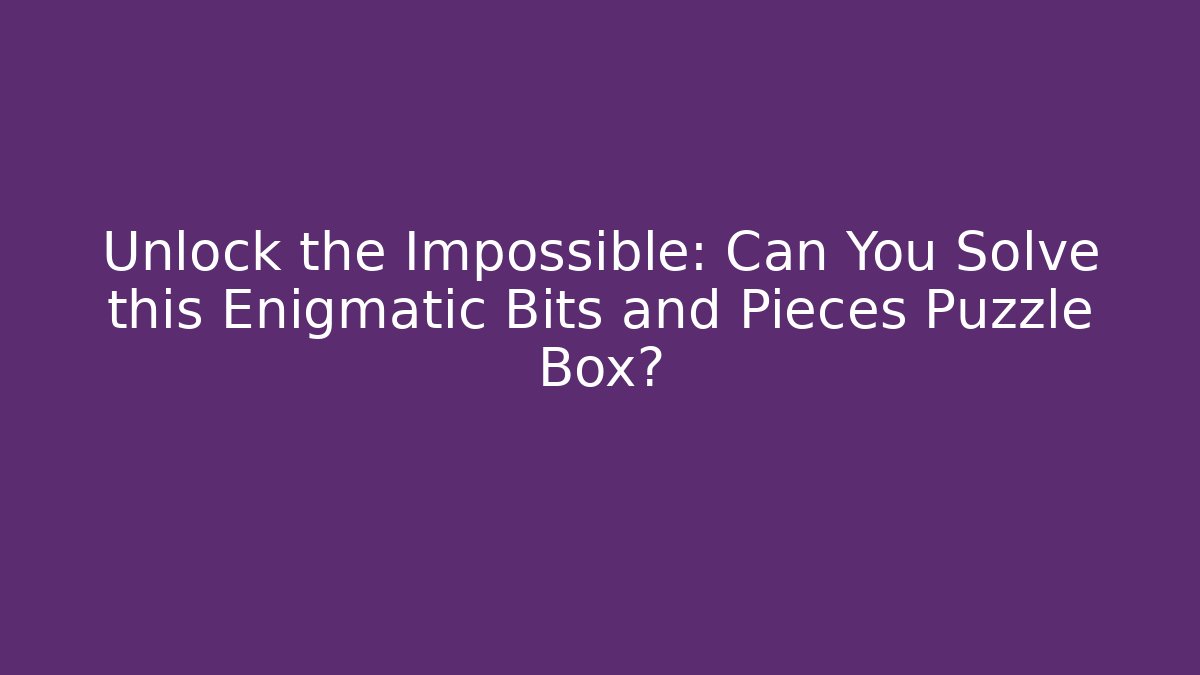 Unlock the Impossible: Can You Solve this Enigmatic Bits and Pieces Puzzle Box?