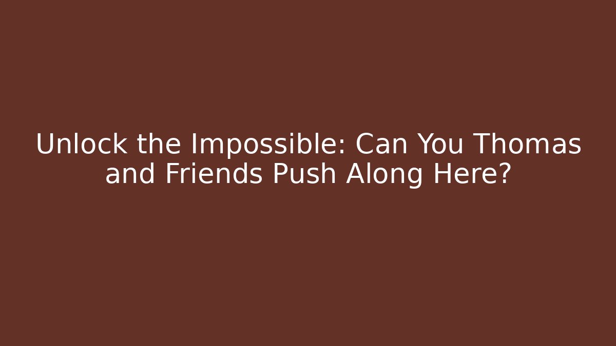 Unlock the Impossible: Can You Thomas and Friends Push Along Here?