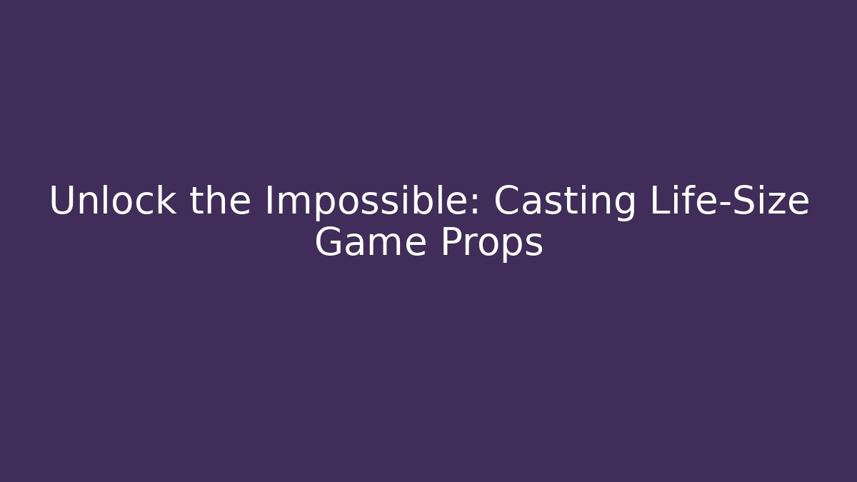Unlock the Impossible: Casting Life-Size Game Props