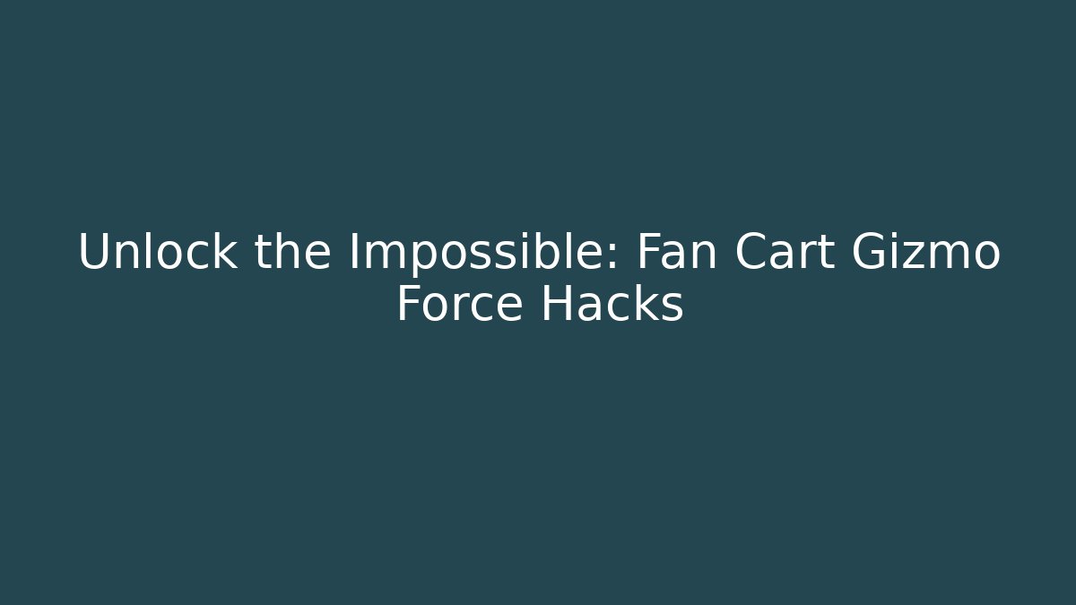 Unlock the Impossible: Fan Cart Gizmo Force Hacks