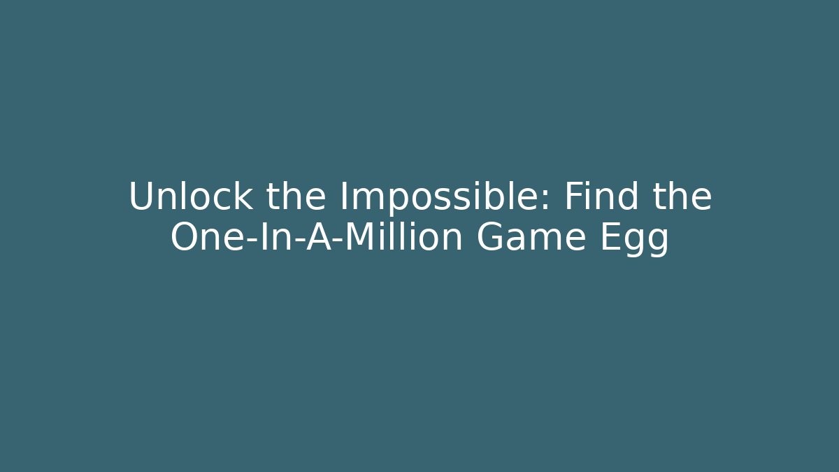 Unlock the Impossible: Find the One-In-A-Million Game Egg