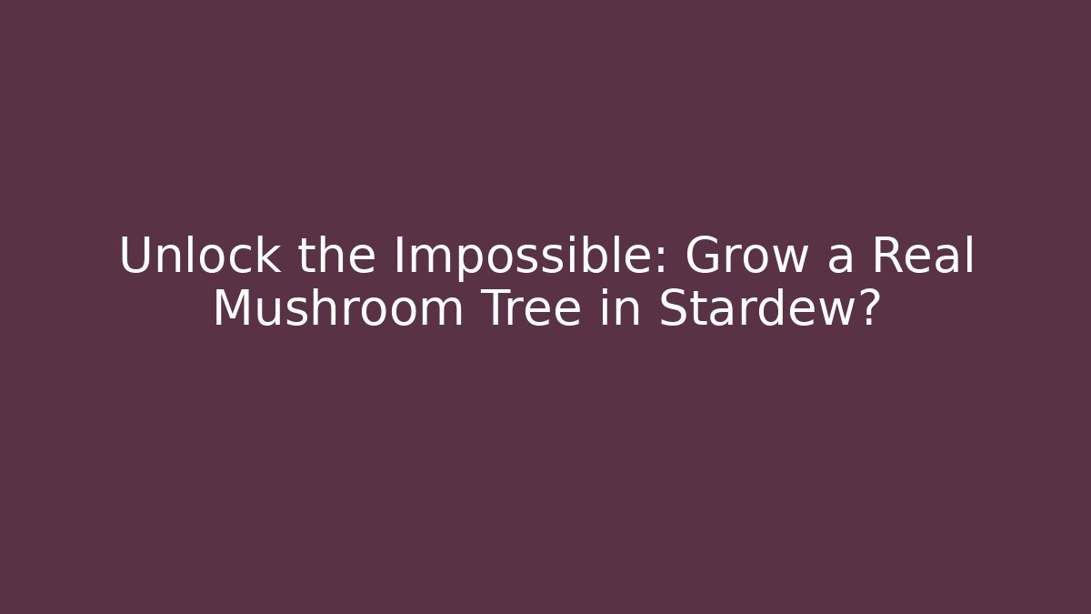 Unlock the Impossible: Grow a Real Mushroom Tree in Stardew?