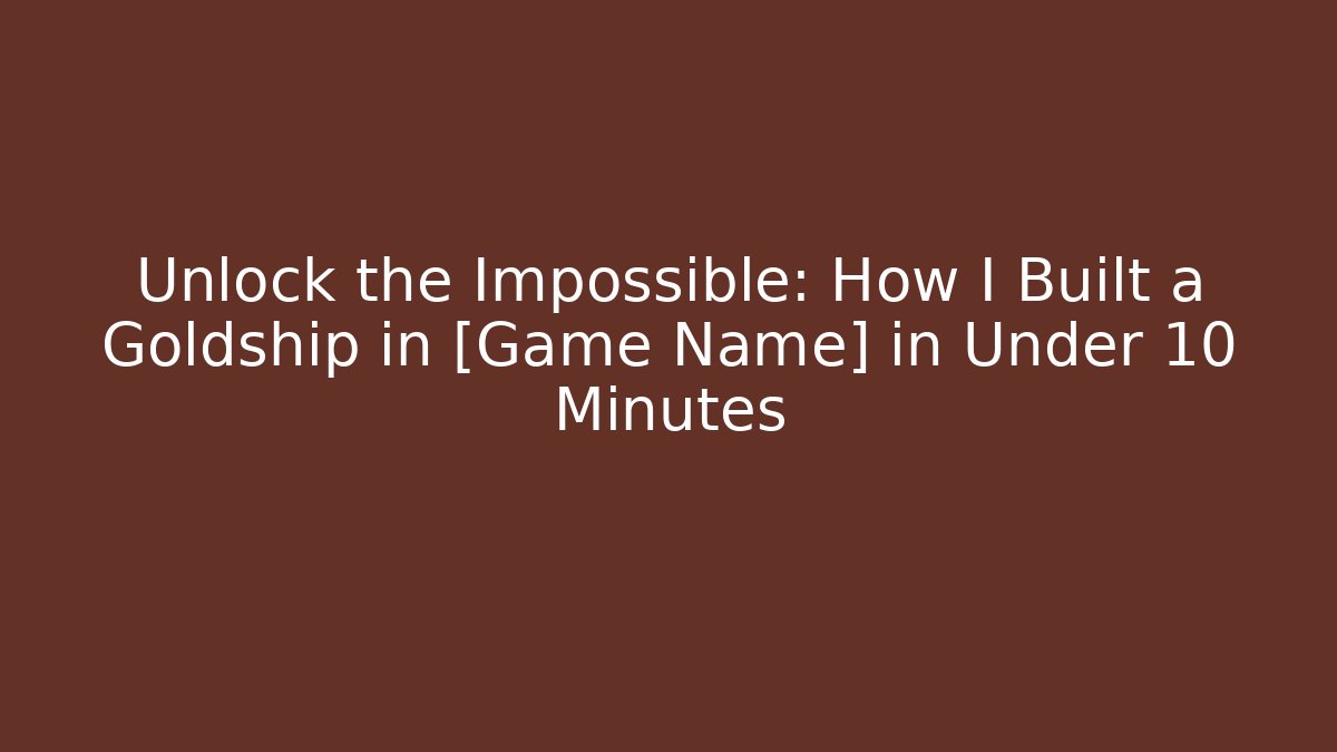 Unlock the Impossible: How I Built a Goldship in [Game Name] in Under 10 Minutes