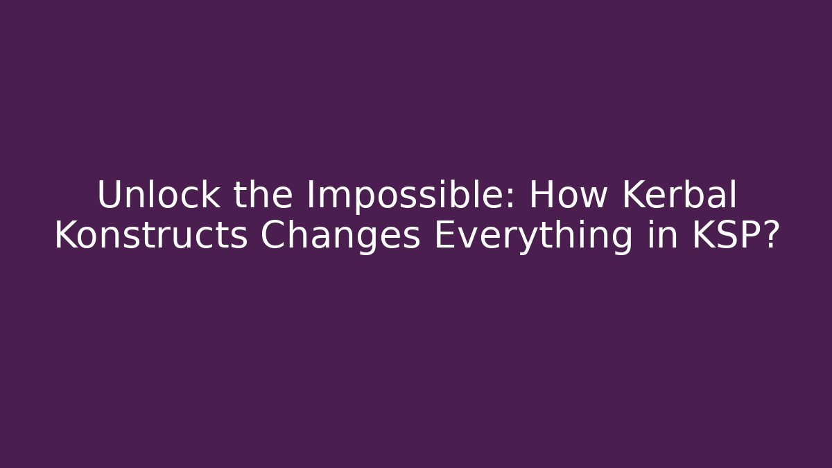 Unlock the Impossible: How Kerbal Konstructs Changes Everything in KSP?