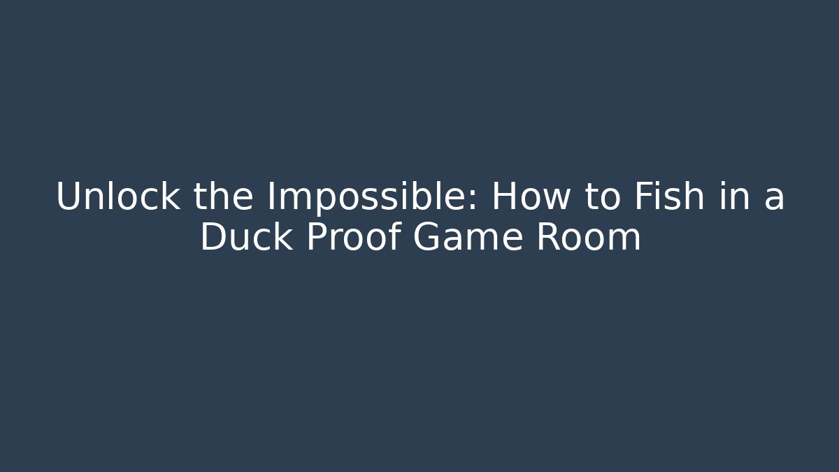 Unlock the Impossible: How to Fish in a Duck Proof Game Room