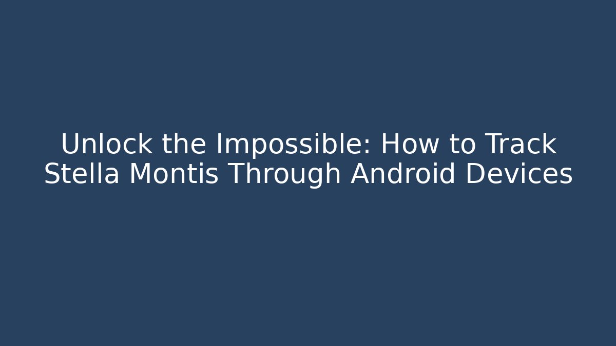 Unlock the Impossible: How to Track Stella Montis Through Android Devices