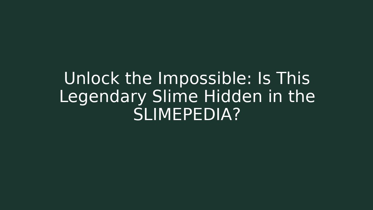 Unlock the Impossible: Is This Legendary Slime Hidden in the SLIMEPEDIA?