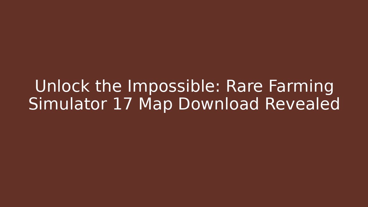 Unlock the Impossible: Rare Farming Simulator 17 Map Download Revealed