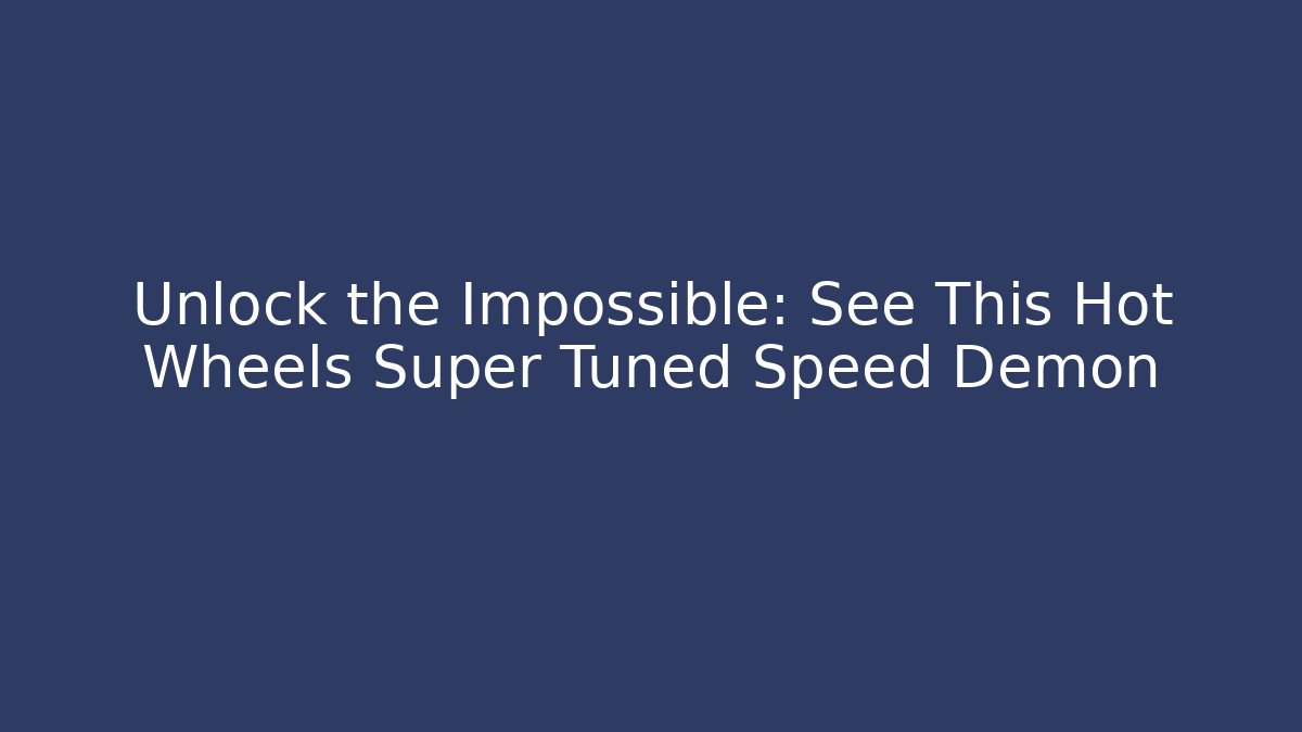 Unlock the Impossible: See This Hot Wheels Super Tuned Speed Demon