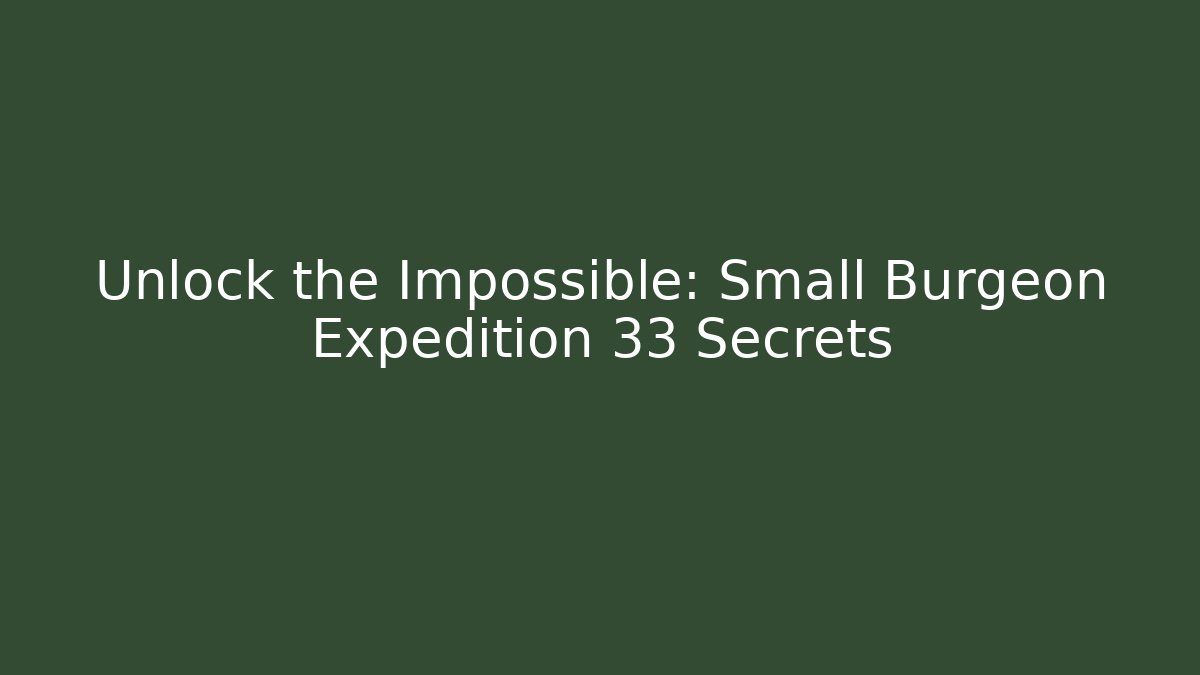 Unlock the Impossible: Small Burgeon Expedition 33 Secrets