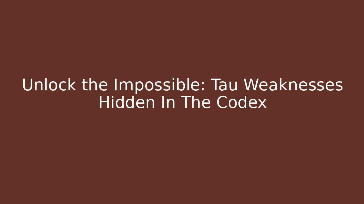 Unlock the Impossible: Tau Weaknesses Hidden In The Codex - Critter Realm