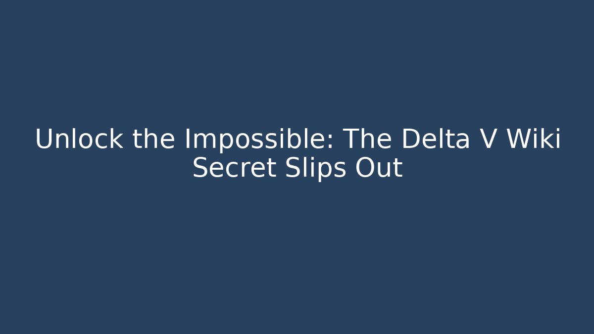 Unlock the Impossible: The Delta V Wiki Secret Slips Out