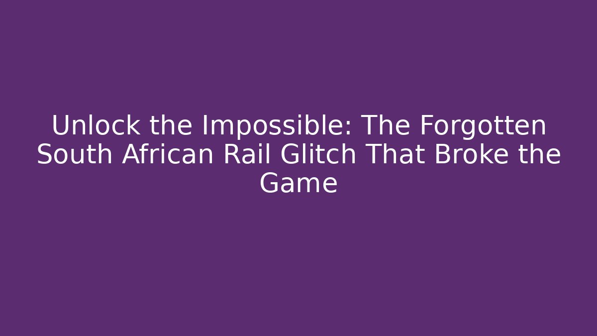 Unlock the Impossible: The Forgotten South African Rail Glitch That Broke the Game