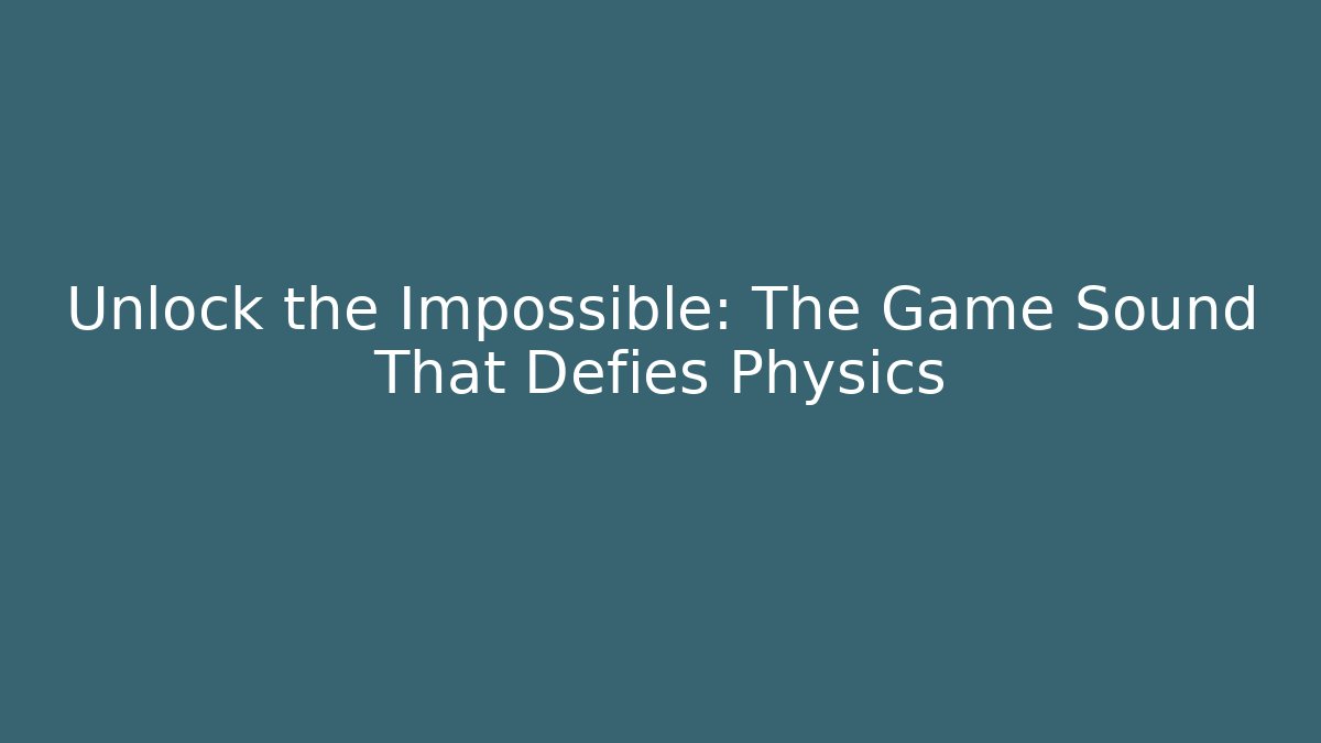 Unlock the Impossible: The Game Sound That Defies Physics