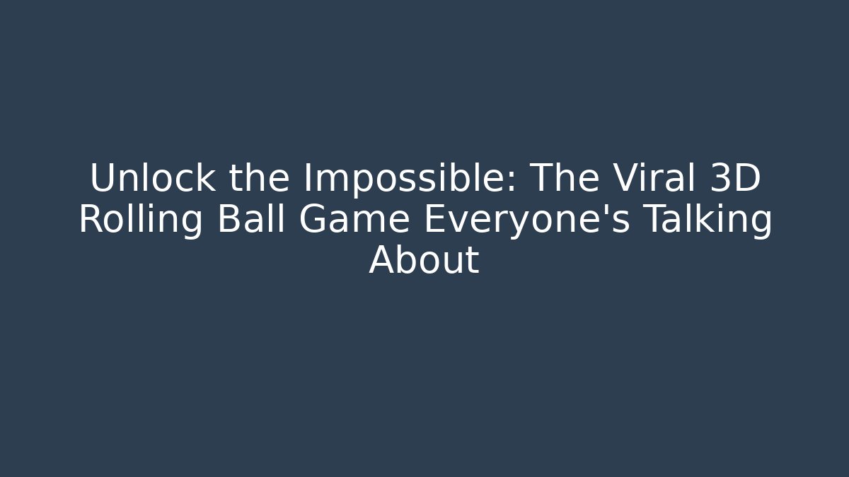 Unlock the Impossible: The Viral 3D Rolling Ball Game Everyone's Talking About