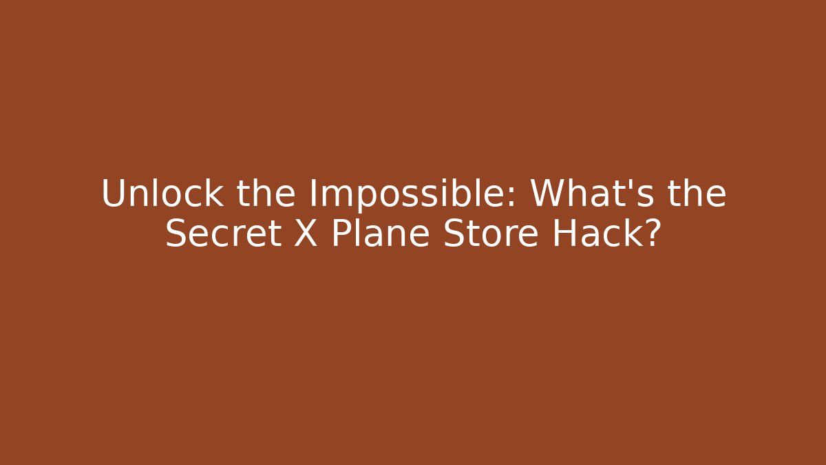 Unlock the Impossible: What's the Secret X Plane Store Hack?
