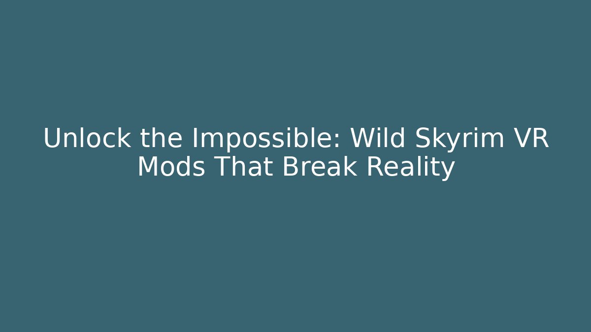 Unlock the Impossible: Wild Skyrim VR Mods That Break Reality