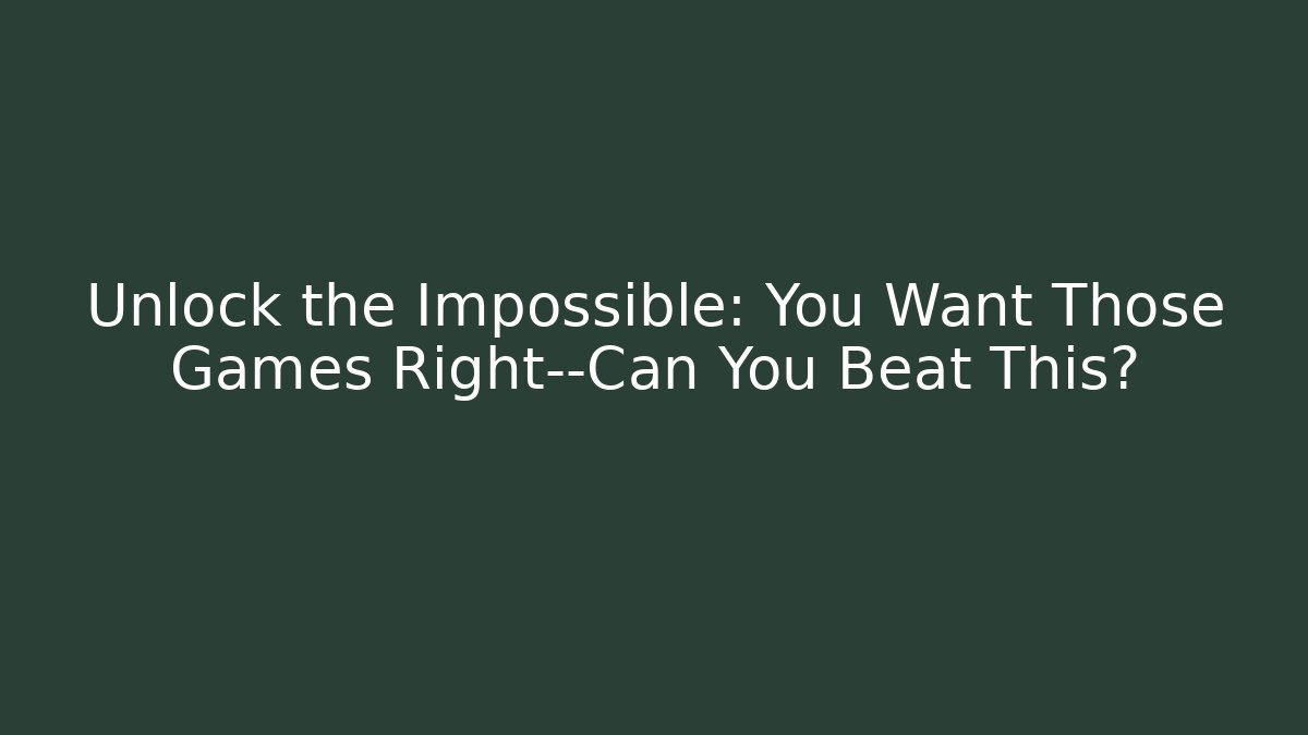 Unlock the Impossible: You Want Those Games Right—Can You Beat This?