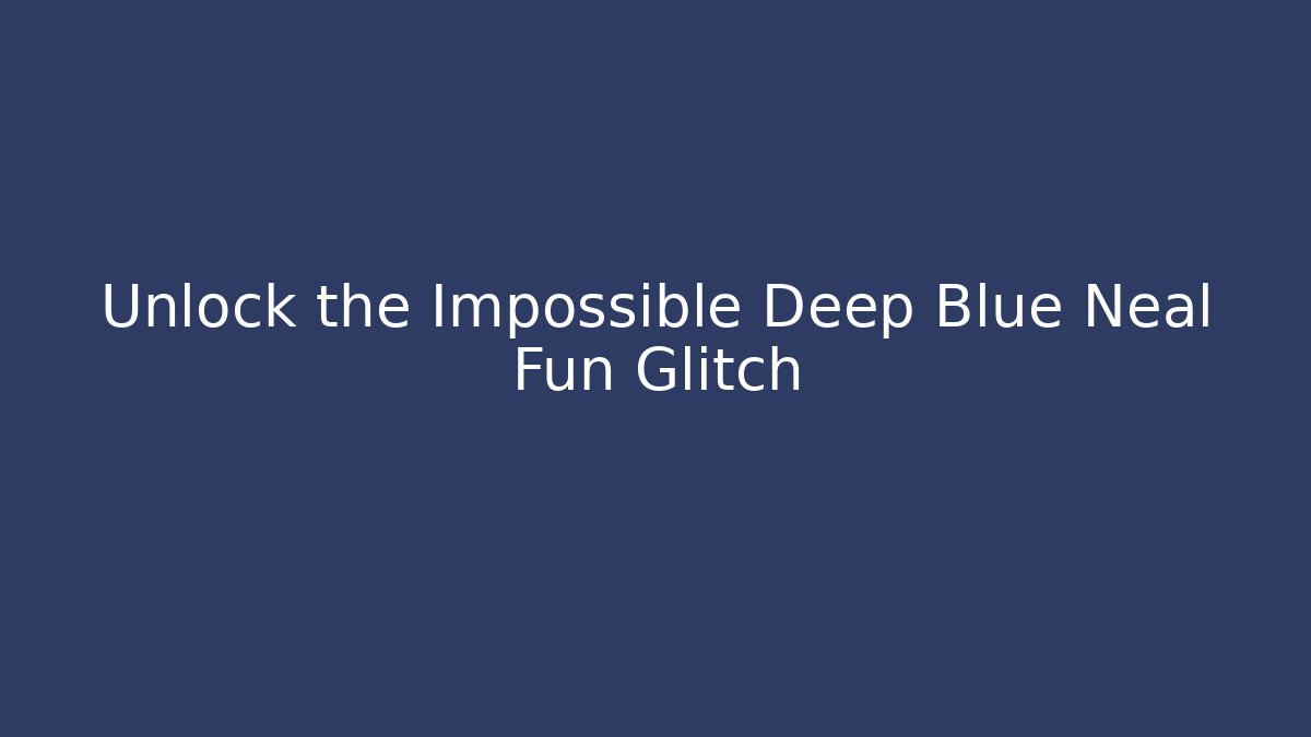 Unlock the Impossible Deep Blue Neal Fun Glitch