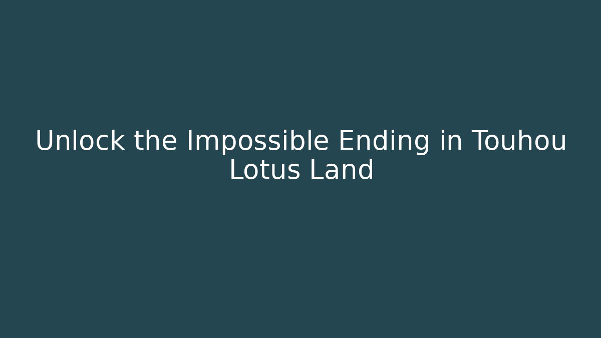 Unlock the Impossible Ending in Touhou Lotus Land