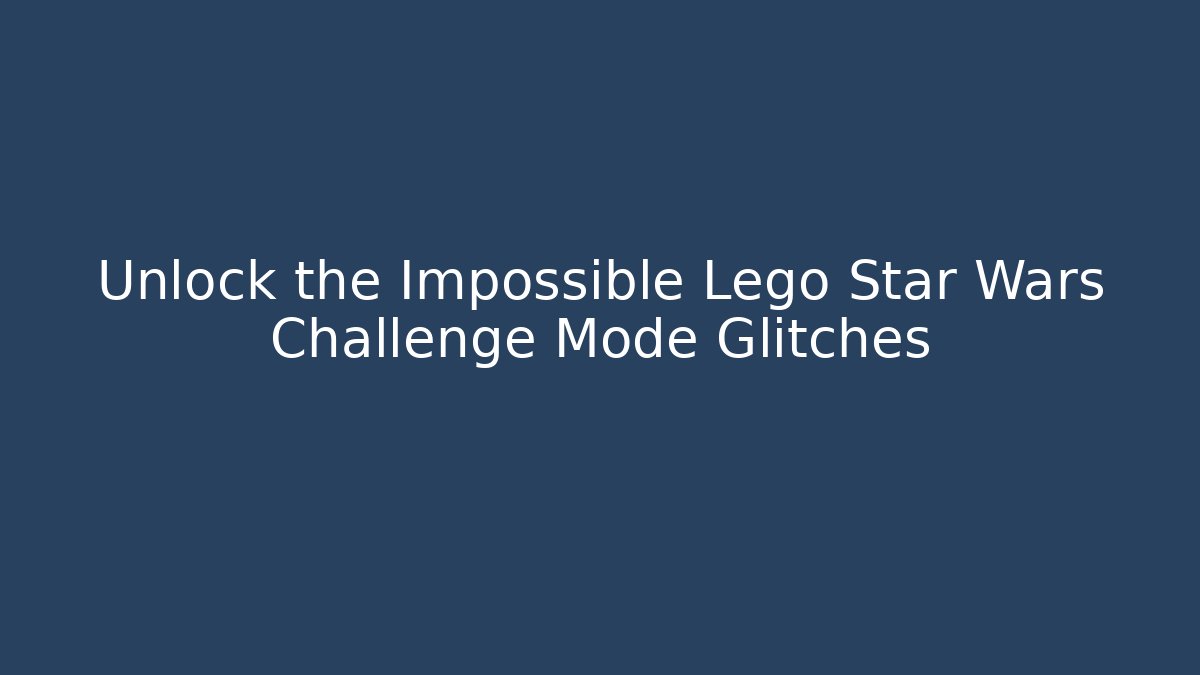 Unlock the Impossible Lego Star Wars Challenge Mode Glitches