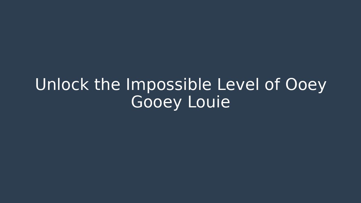 Unlock the Impossible Level of Ooey Gooey Louie