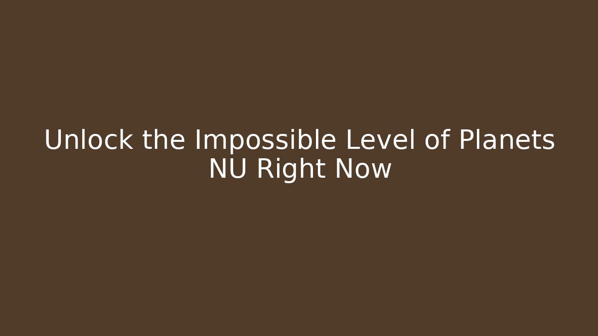 Unlock the Impossible Level of Planets NU Right Now - Critter Realm