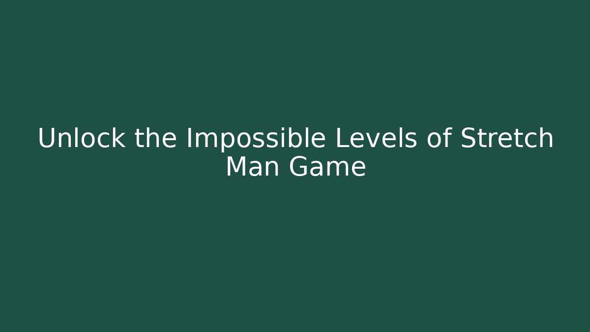 Unlock the Impossible Levels of Stretch Man Game