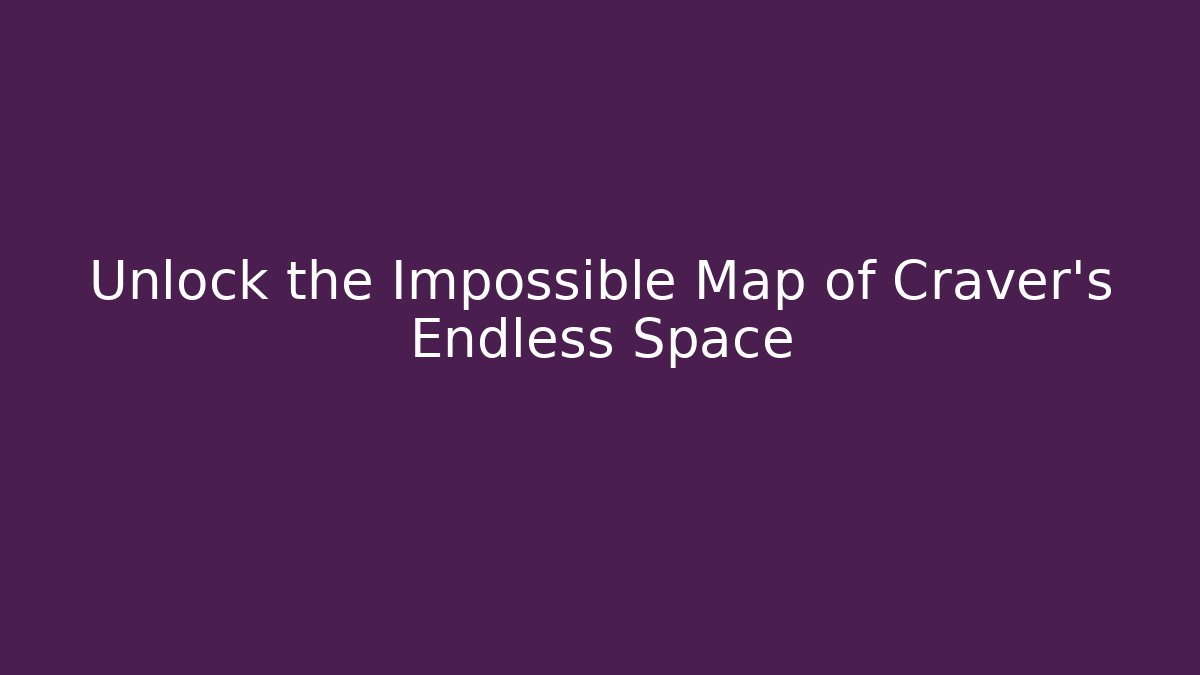 Unlock the Impossible Map of Craver's Endless Space