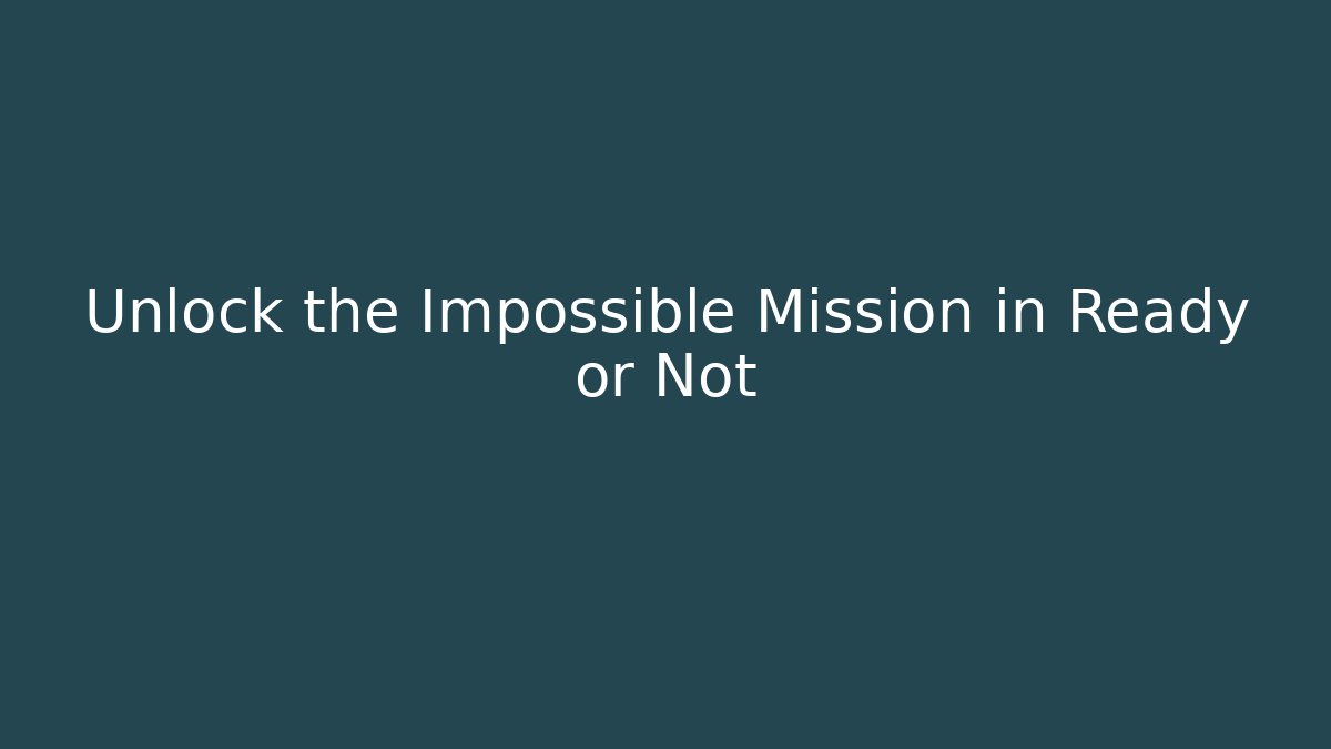 Unlock the Impossible Mission in Ready or Not