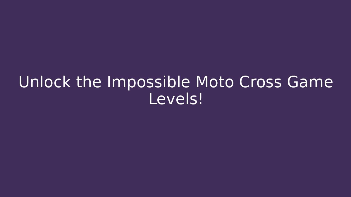 Unlock the Impossible Moto Cross Game Levels!