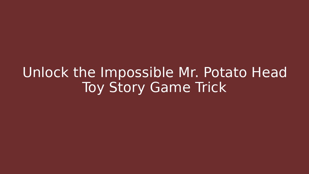 Unlock the Impossible Mr. Potato Head Toy Story Game Trick