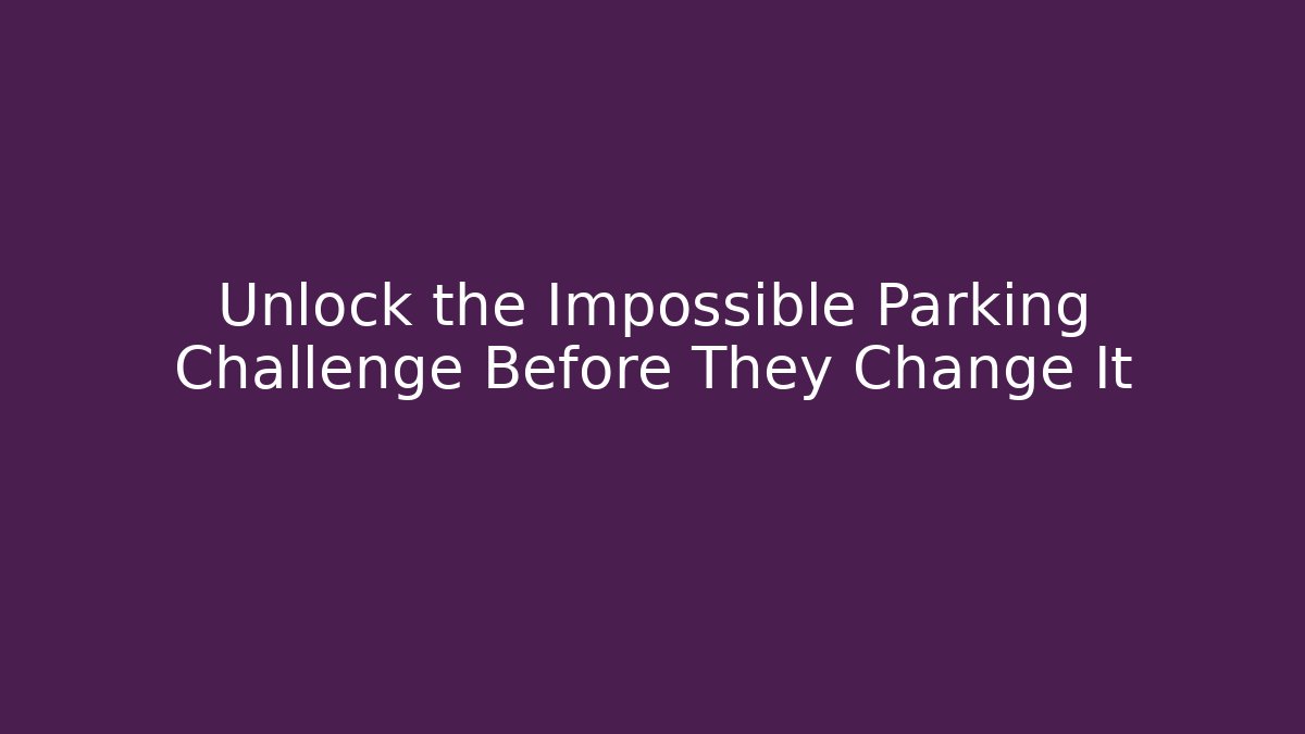 Unlock the Impossible Parking Challenge Before They Change It