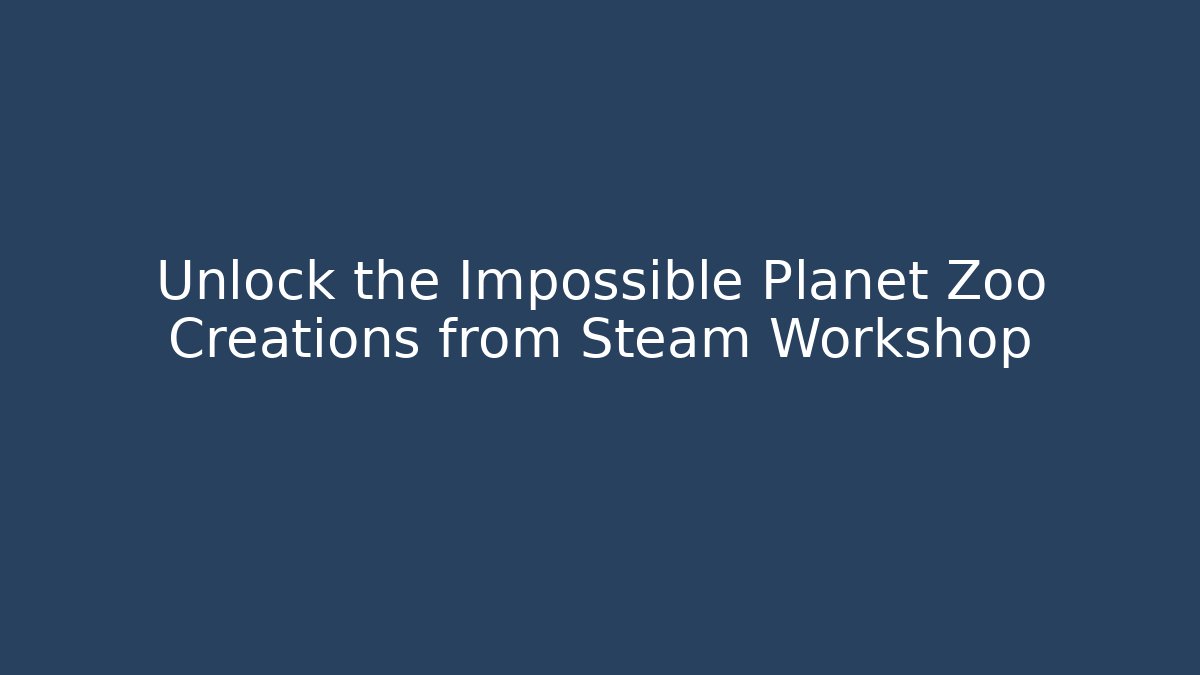 Unlock the Impossible Planet Zoo Creations from Steam Workshop