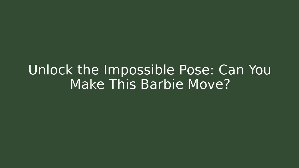 Unlock the Impossible Pose: Can You Make This Barbie Move?