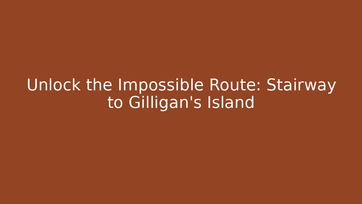 Unlock the Impossible Route: Stairway to Gilligan's Island