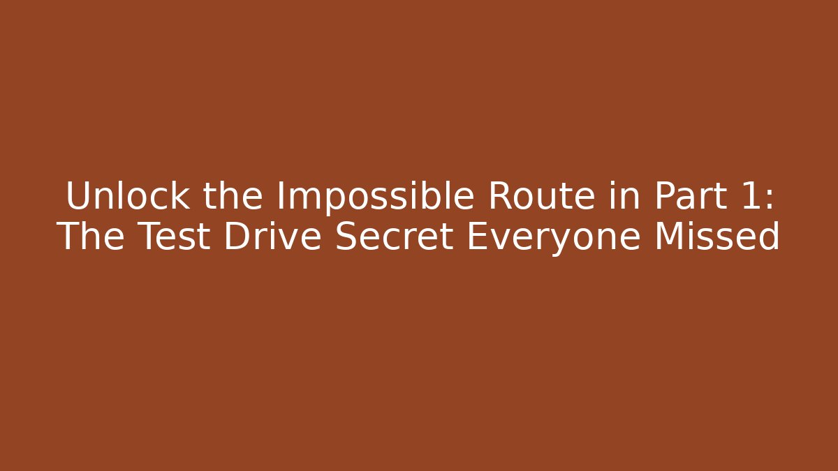 Unlock the Impossible Route in Part 1: The Test Drive Secret Everyone Missed